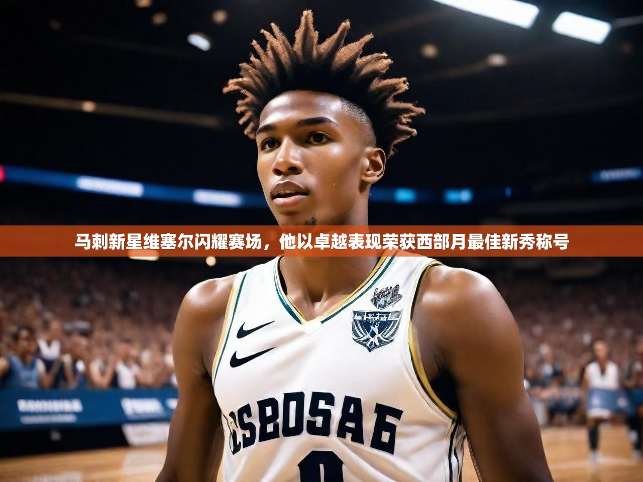 马刺新星维塞尔闪耀赛场，他以卓越表现荣获西部月最佳新秀称号