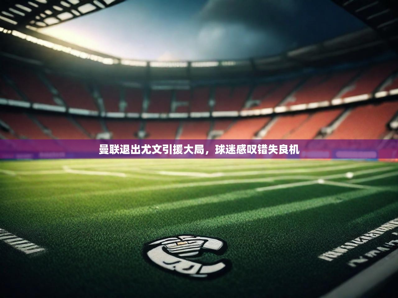 曼联退出尤文引援大局，球迷感叹错失良机