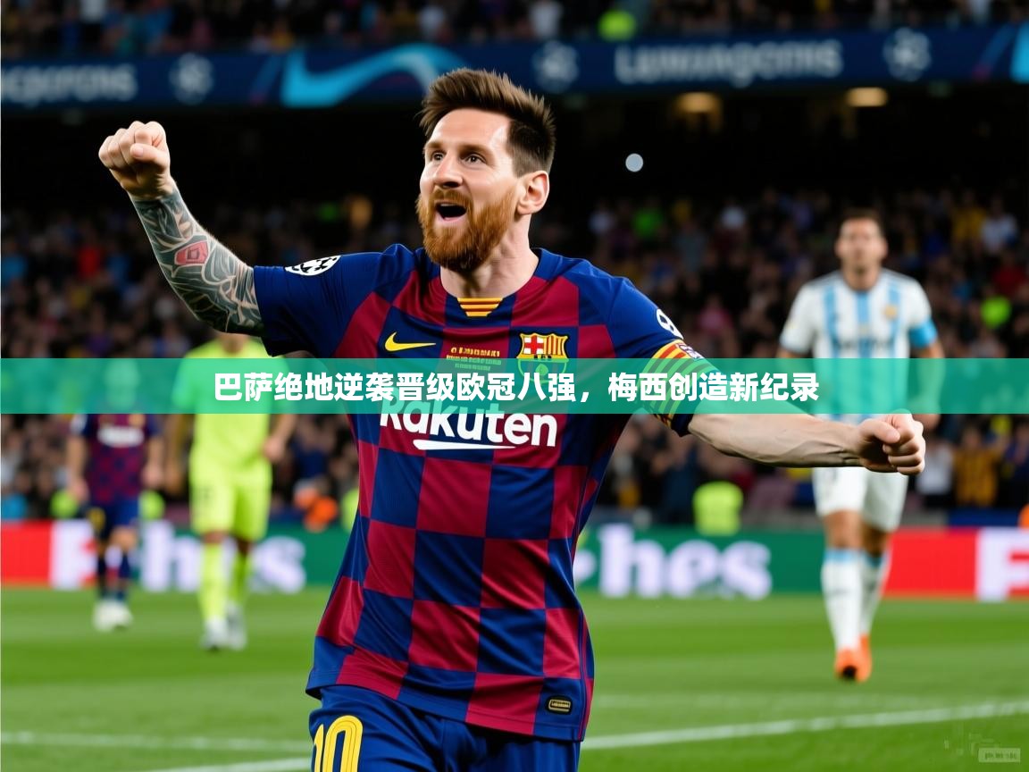 巴萨绝地逆袭晋级欧冠八强,梅西创造新纪录 巴萨绝地逆袭晋级欧冠八强,梅西创造新纪录