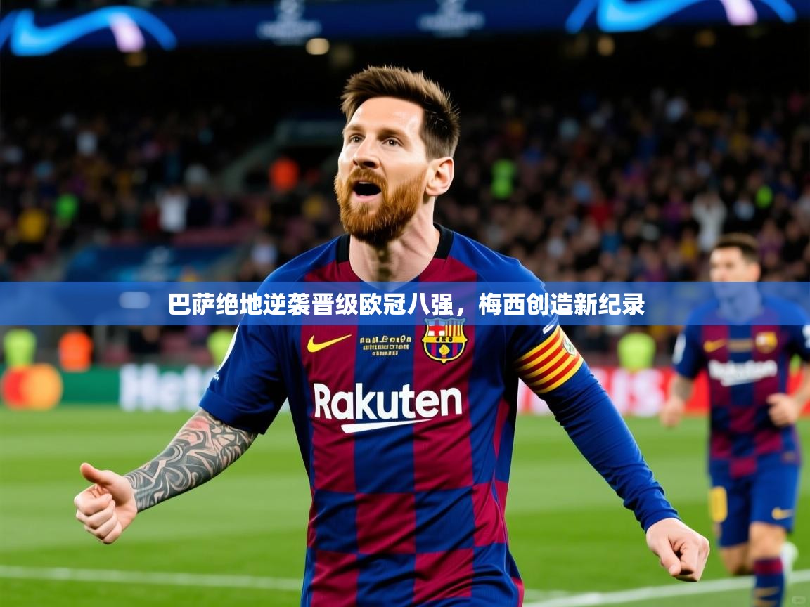 巴萨绝地逆袭晋级欧冠八强,梅西创造新纪录 巴萨绝地逆袭晋级欧冠八强,梅西创造新纪录