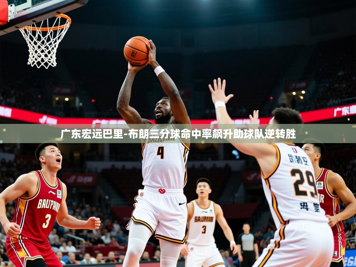 广东宏远巴里-布朗三分球命中率飙升助球队逆转胜