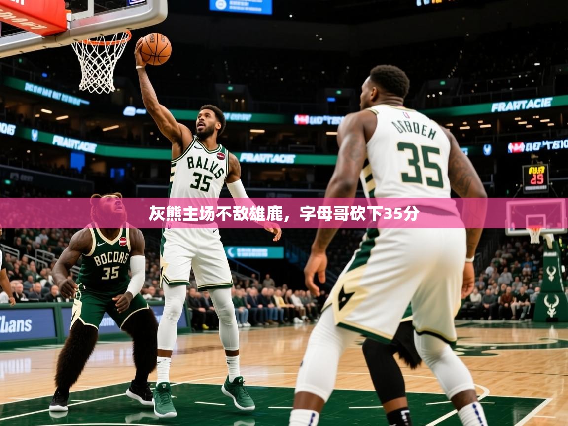 灰熊主场不敌雄鹿，字母哥砍下35分