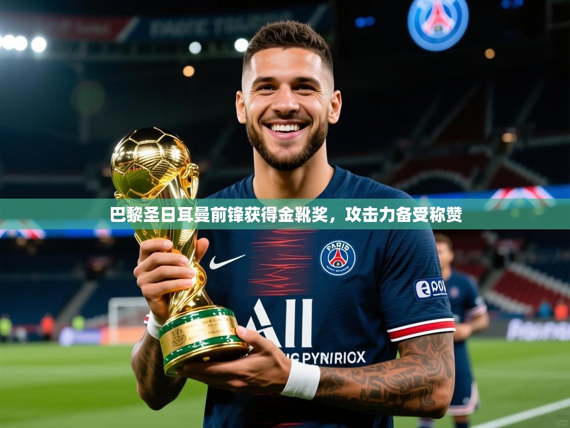 巴黎圣日耳曼前锋获得金靴奖，攻击力备受称赞