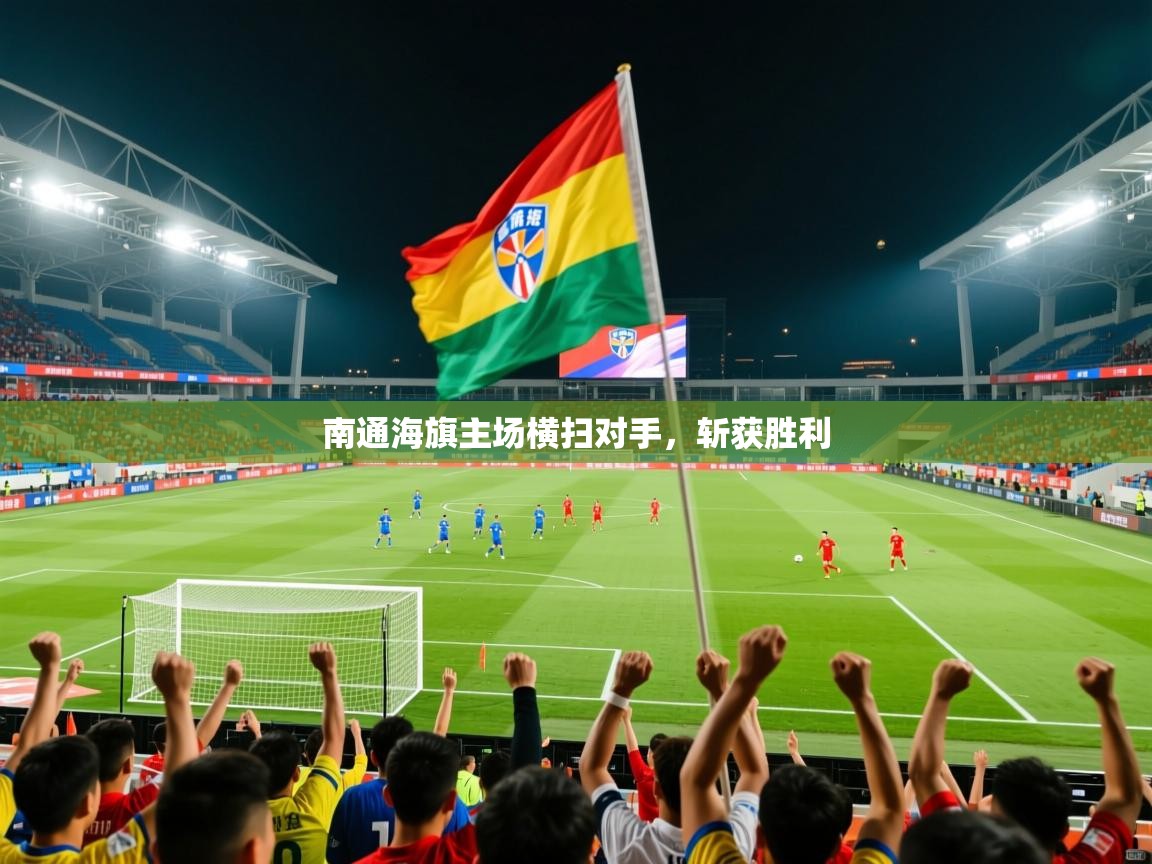 南通海旗主场横扫对手，斩获胜利