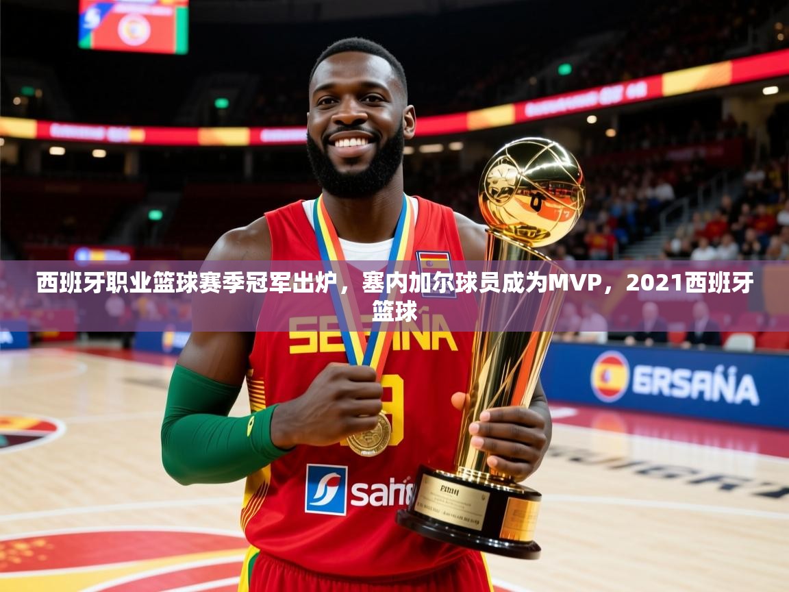 西班牙职业篮球赛季冠军出炉，塞内加尔球员成为MVP，2021西班牙篮球