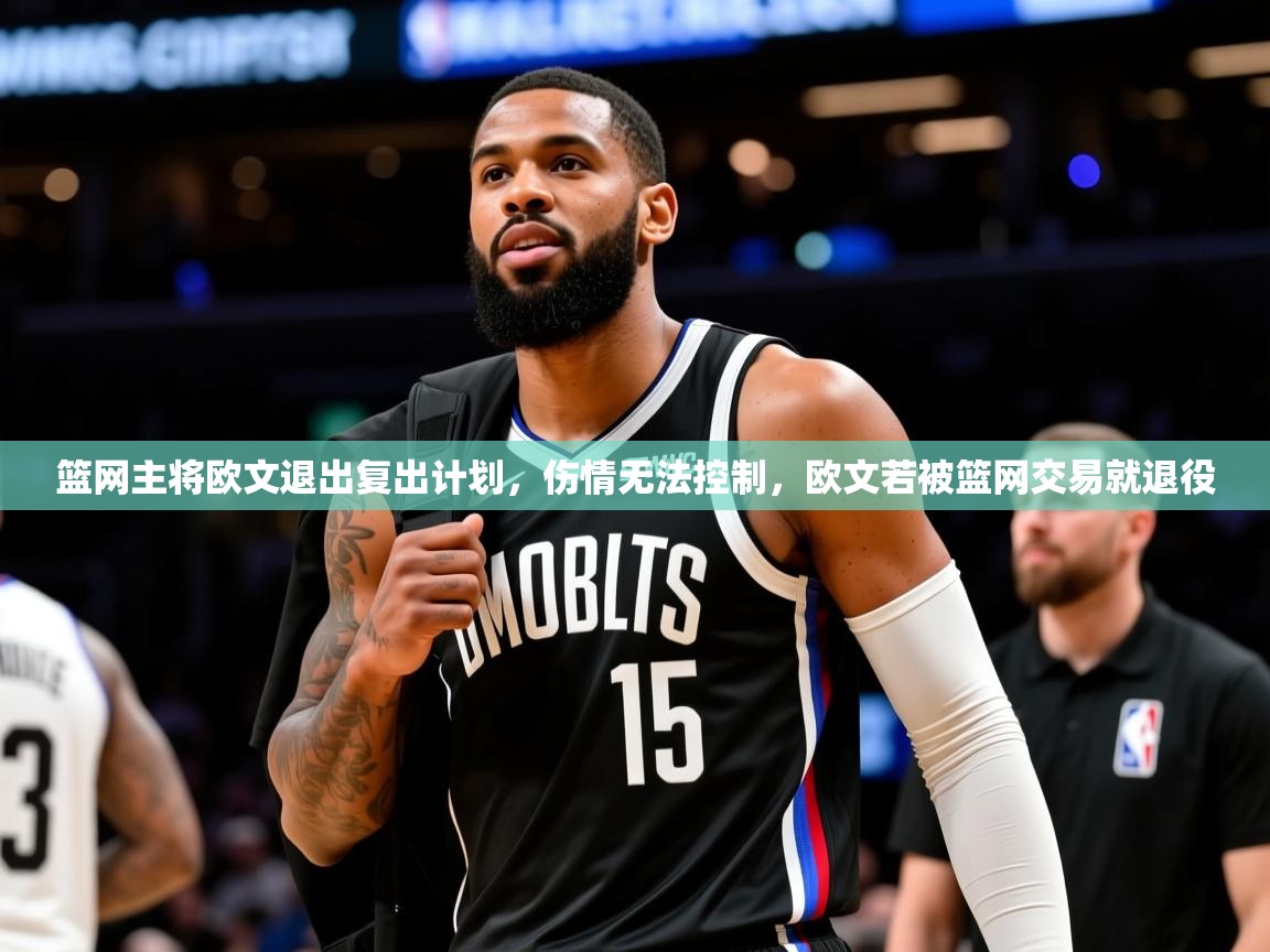 篮网主将欧文退出复出计划,伤情无法控制,欧文若被篮网交易就退役 篮网主将欧文退出复出计划,伤情无法控制,欧文若被篮网交易就退役