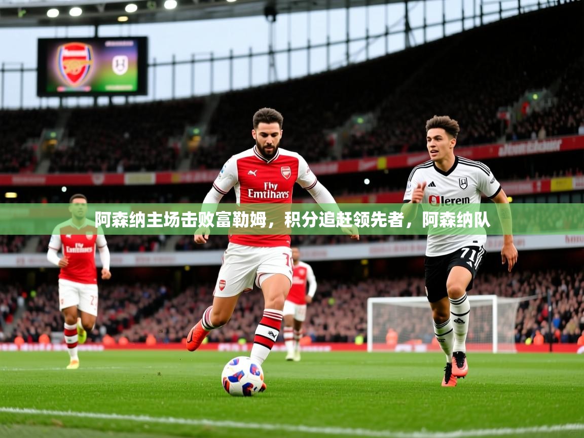 阿森纳主场击败富勒姆，积分追赶领先者，阿森纳队