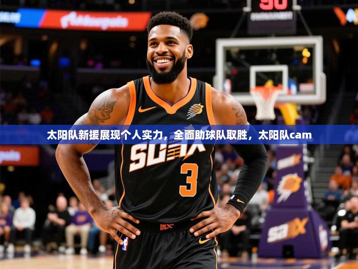 太阳队新援展现个人实力，全面助球队取胜，太阳队cam