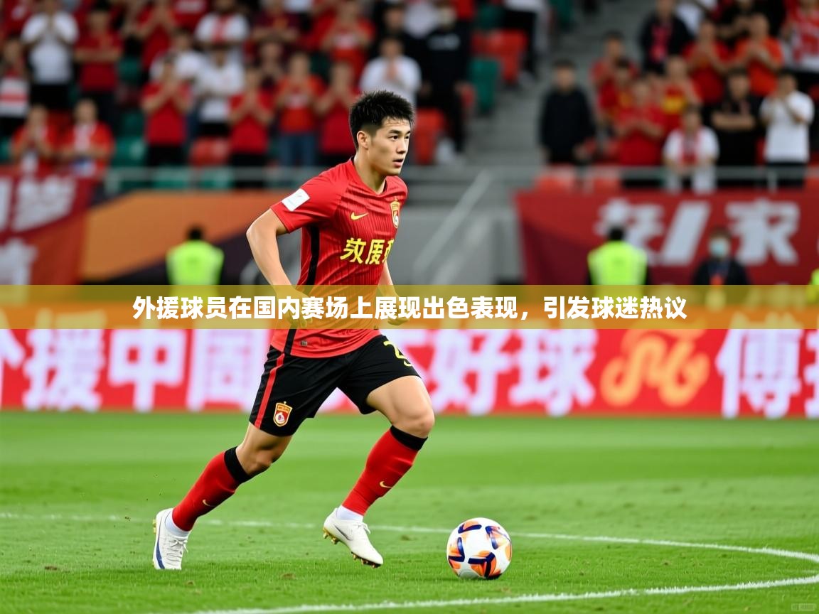 外援球员在国内赛场上展现出色表现，引发球迷热议
