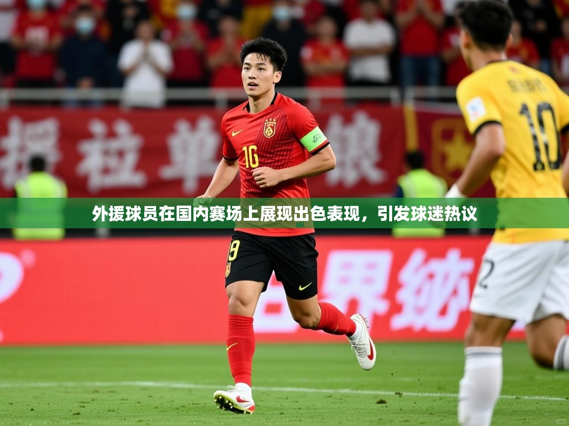 外援球员在国内赛场上展现出色表现，引发球迷热议